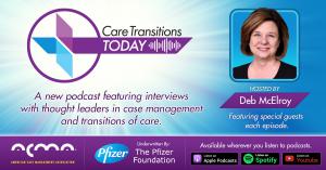 The American Case Management Association (ACMA) is launching a new podcast aimed at educating and informing case management and transitions of care professionals Care Transitions Today Graphic, hosted by Deb McElroy and available on all major podcast platforms.