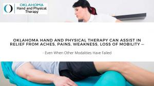 Injury or aging can bring on aches and pains and loss of mobility, and many treatment options don’t work for all patients Oklahoma Hand and Physical Therapy Can Assist in Relief from Aches, Pains, Weakness, Loss of Mobility — Even When Other Modalities Have Failed